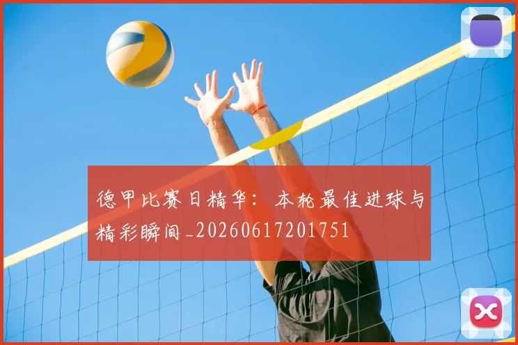 德甲比赛日精华:本轮最佳进球与精彩瞬间_20260617201751