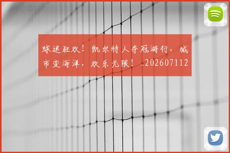 球迷狂欢！凯尔特人夺冠游行，城市变海洋，欢乐无限！_20260711200701_20260802161255