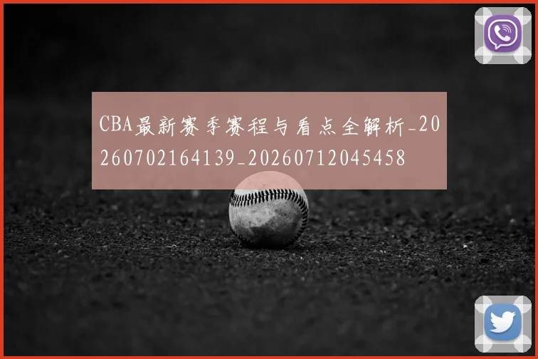 CBA最新赛季赛程与看点全解析_20260702164139_20260712045458