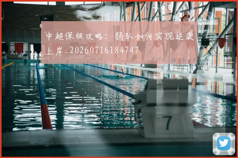 中超保级攻略：弱队如何实现逆袭上岸_20260716184747