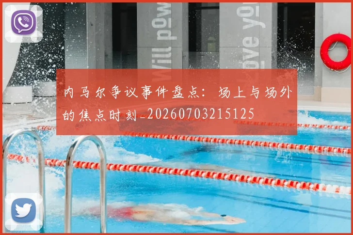 内马尔争议事件盘点:场上与场外的焦点时刻_20260703215125