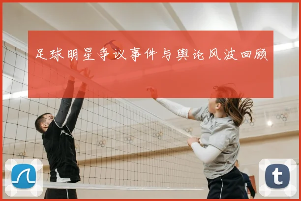 足球明星争议事件与舆论风波回顾