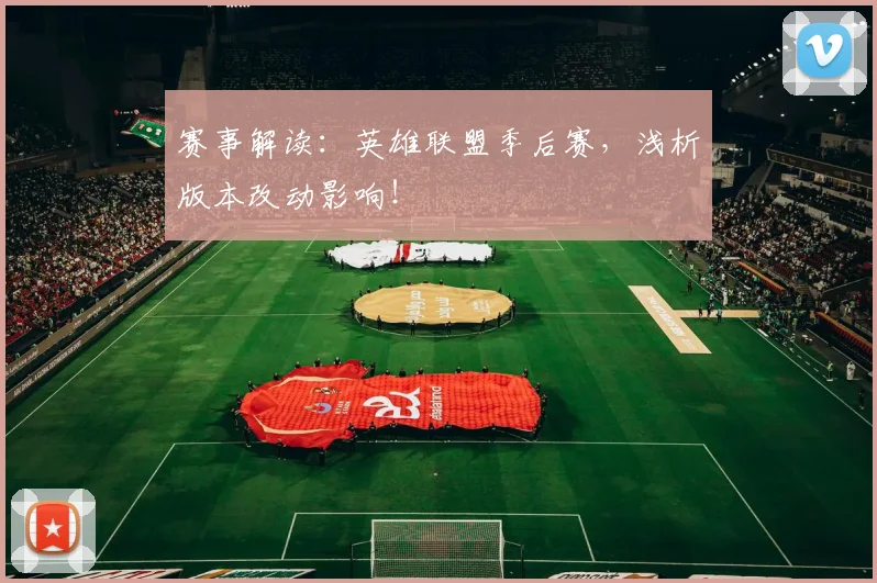 赛事解读：英雄联盟季后赛，浅析版本改动影响！