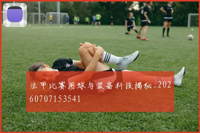 法甲比赛用球与装备科技揭秘_20260707153541