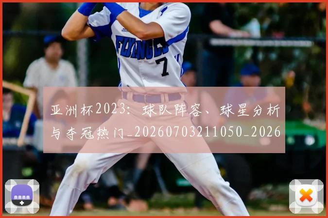 亚洲杯2023:球队阵容、球星分析与夺冠热门_20260703211050_20260716193357