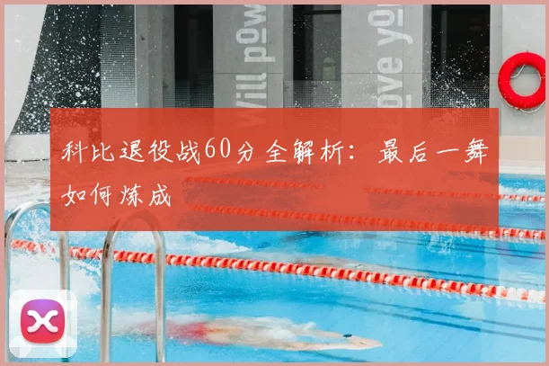 科比退役战60分全解析：最后一舞如何炼成