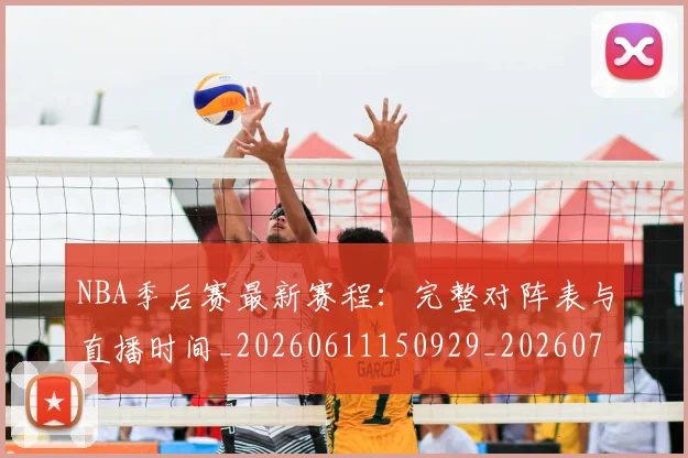 NBA季后赛最新赛程:完整对阵表与直播时间_20260611150929_20260702165131