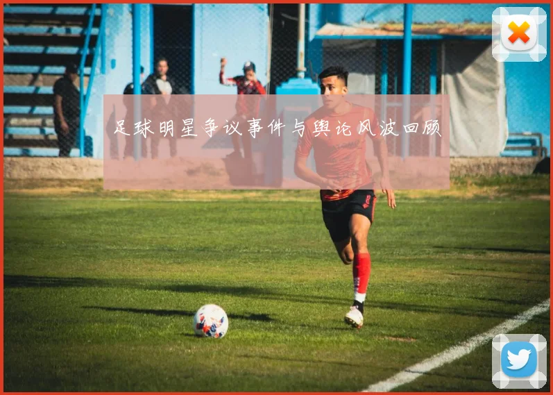 足球明星争议事件与舆论风波回顾