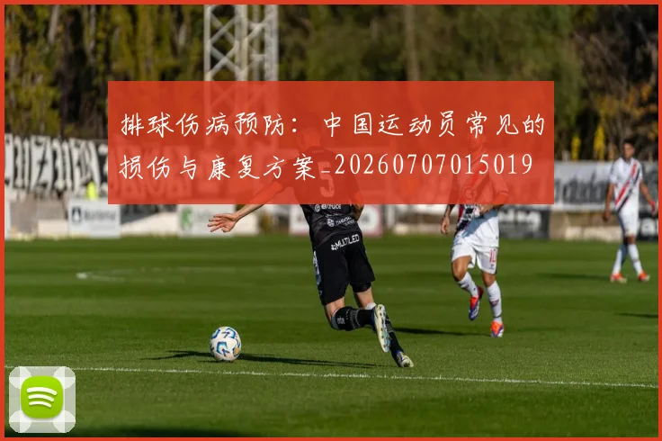 排球伤病预防：中国运动员常见的损伤与康复方案_20260707015019
