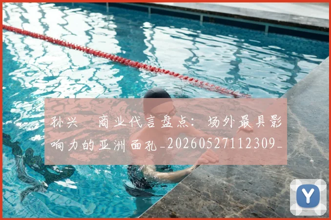 孙兴慜商业代言盘点:场外最具影响力的亚洲面孔_20260527112309_20260720192750