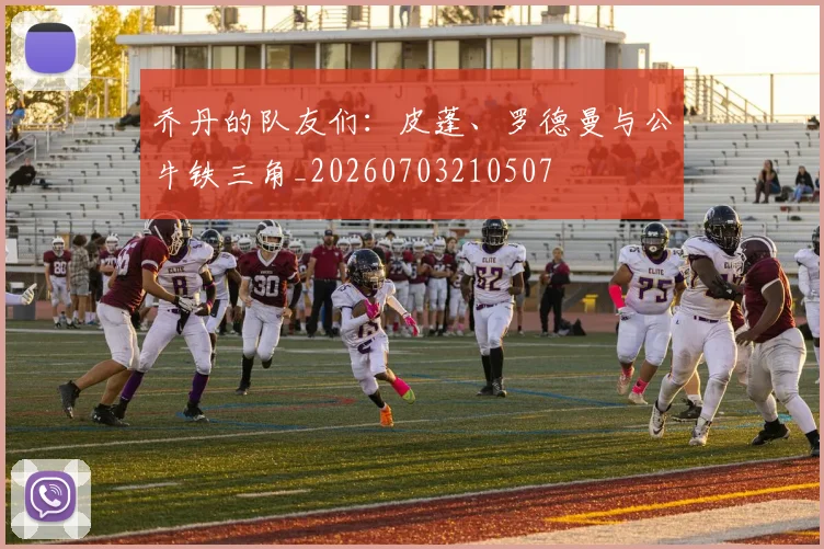 乔丹的队友们：皮蓬、罗德曼与公牛铁三角_20260703210507