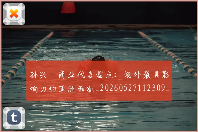孙兴慜商业代言盘点:场外最具影响力的亚洲面孔_20260527112309_20260720192750