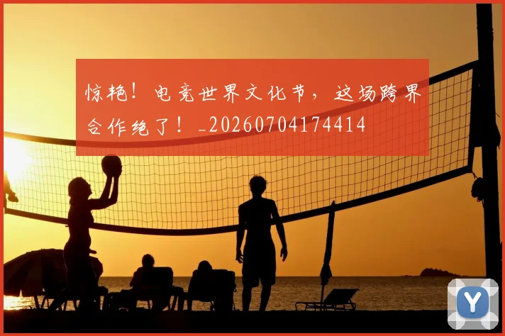 惊艳！电竞世界文化节，这场跨界合作绝了！_20260704174414