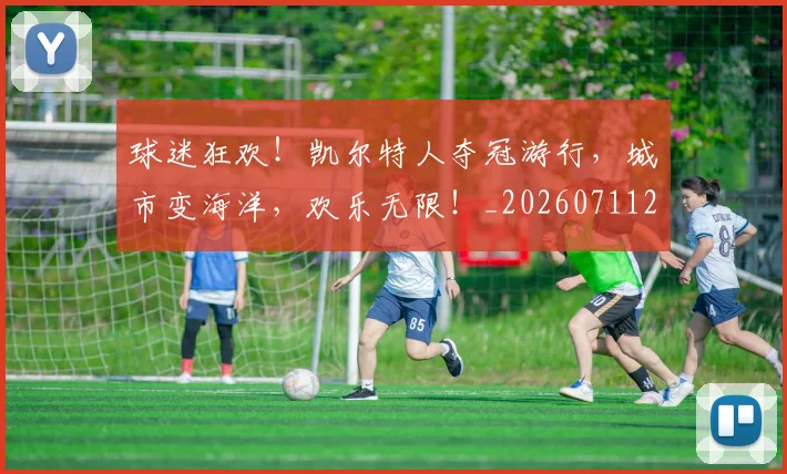 球迷狂欢!凯尔特人夺冠游行,城市变海洋,欢乐无限!_20260711200701_20260802161255
