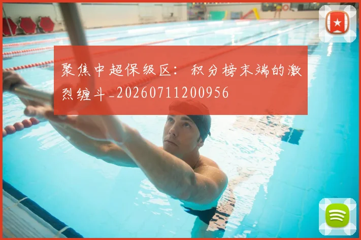 聚焦中超保级区：积分榜末端的激烈缠斗_20260711200956