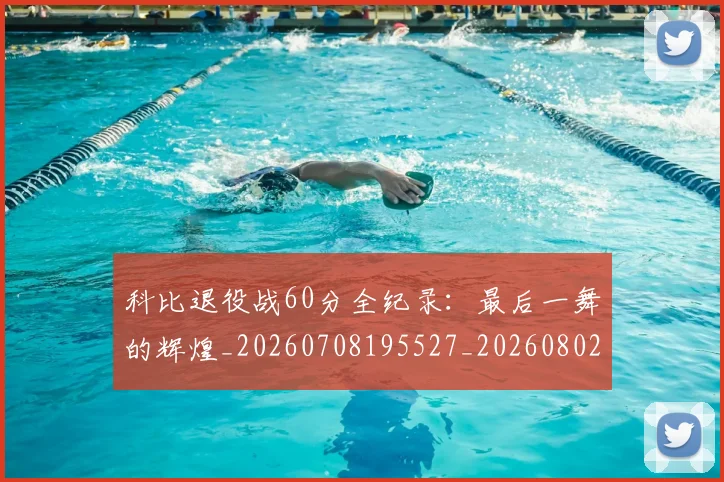 科比退役战60分全纪录:最后一舞的辉煌_20260708195527_20260802165907