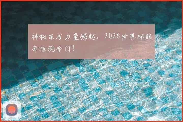 神秘东方力量崛起，2026世界杯赔率惊现冷门！