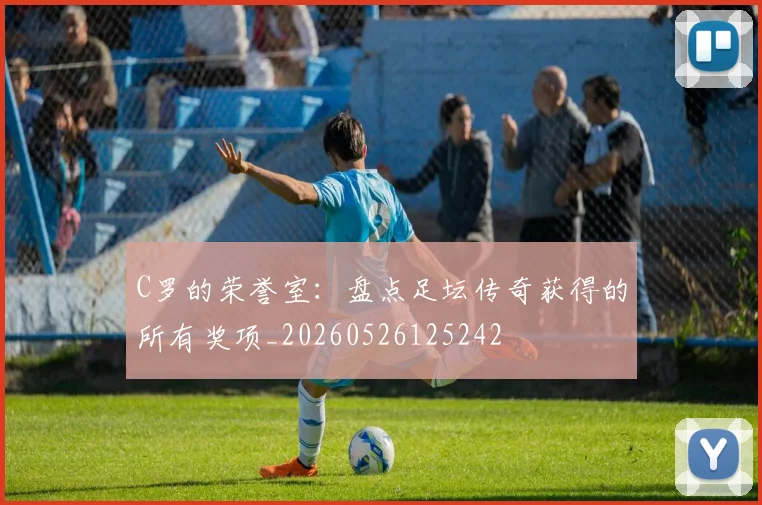 C罗的荣誉室：盘点足坛传奇获得的所有奖项_20260526125242