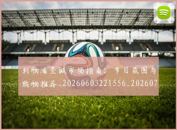 利物浦圣诞市场指南：节日氛围与购物推荐_20260603221556_20260707143422