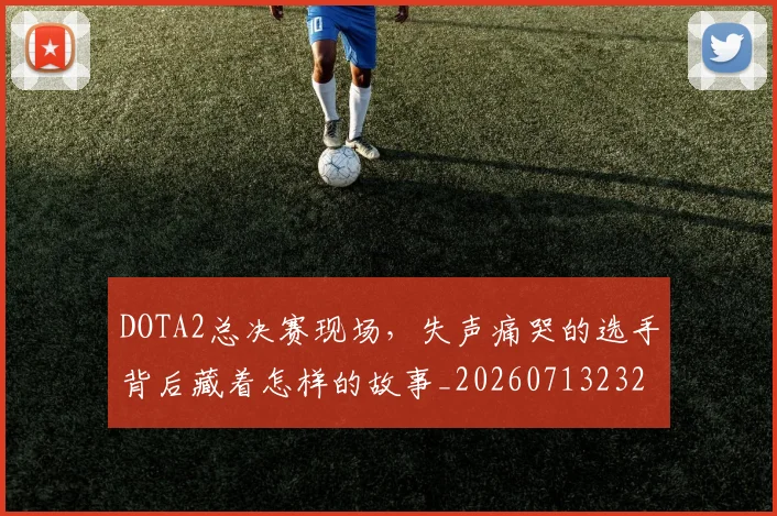 DOTA2总决赛现场，失声痛哭的选手背后藏着怎样的故事_20260713232827