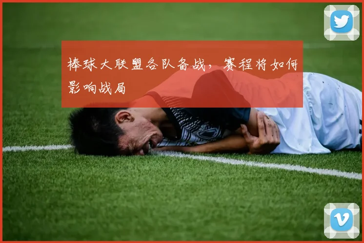 棒球大联盟各队备战,赛程将如何影响战局