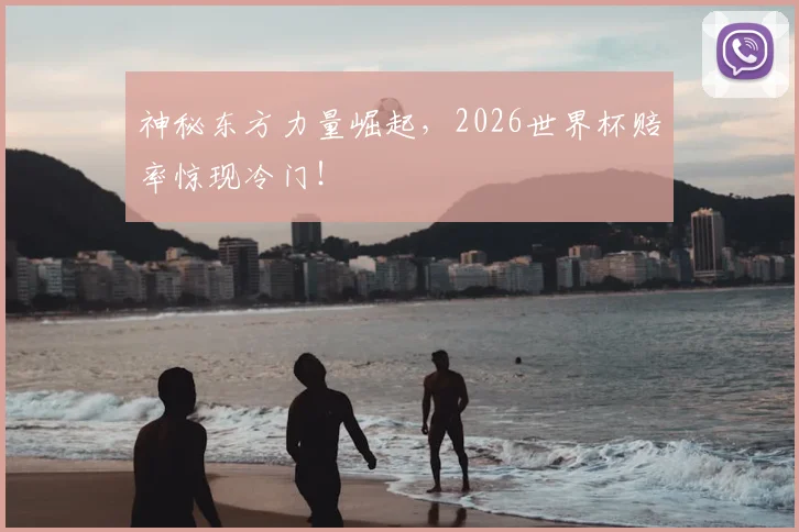 神秘东方力量崛起，2026世界杯赔率惊现冷门！