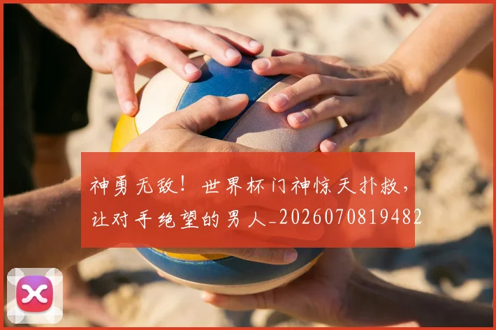 神勇无敌！世界杯门神惊天扑救，让对手绝望的男人_20260708194823